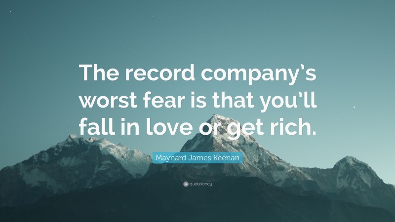 Maynard James Keenan Quote: “The record company’s worst fear is that you’ll fall in love or get rich.”