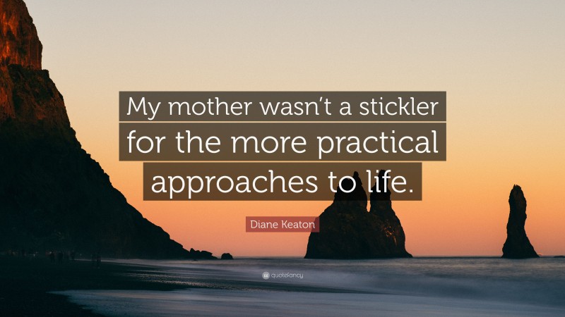 Diane Keaton Quote: “My mother wasn’t a stickler for the more practical approaches to life.”