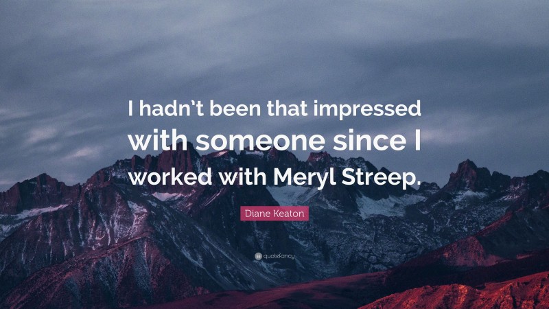 Diane Keaton Quote: “I hadn’t been that impressed with someone since I worked with Meryl Streep.”