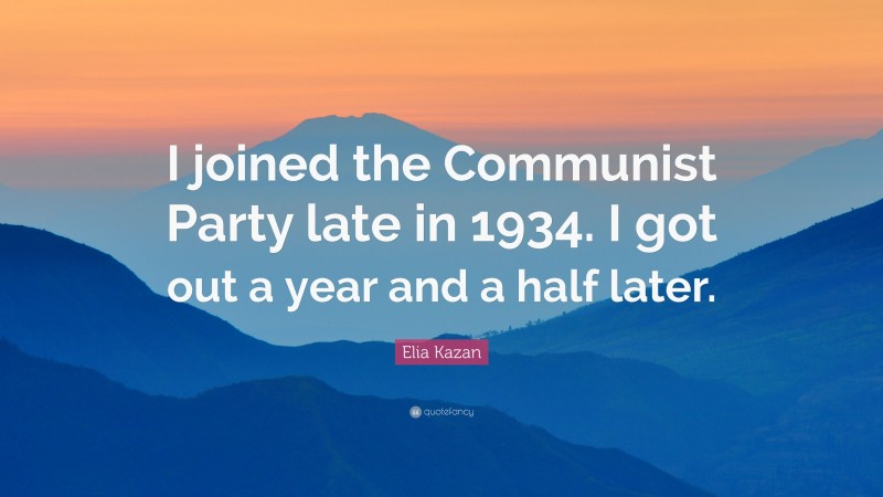 Elia Kazan Quote: “I joined the Communist Party late in 1934. I got out a year and a half later.”