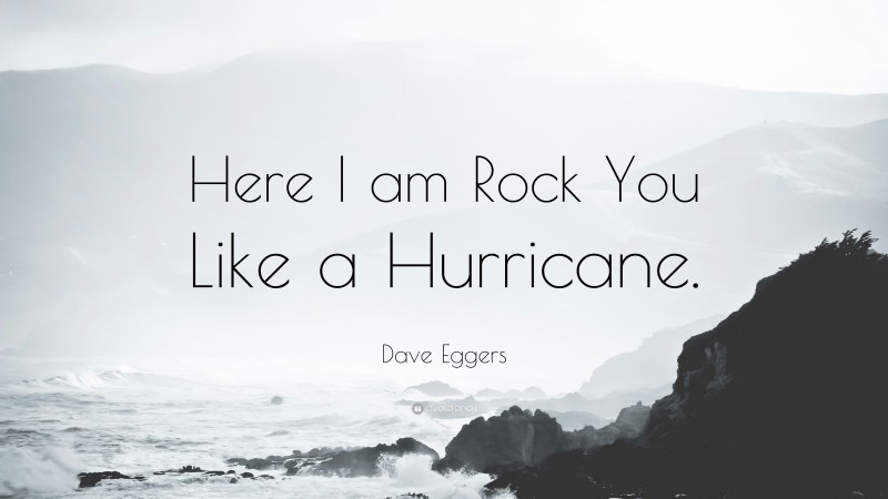 Dave Eggers Quote: “Here I am Rock You Like a Hurricane.”