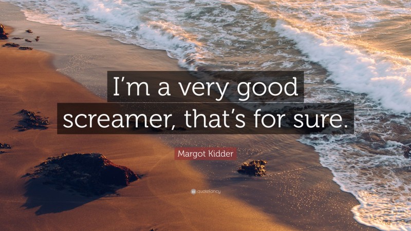 Margot Kidder Quote: “I’m a very good screamer, that’s for sure.”