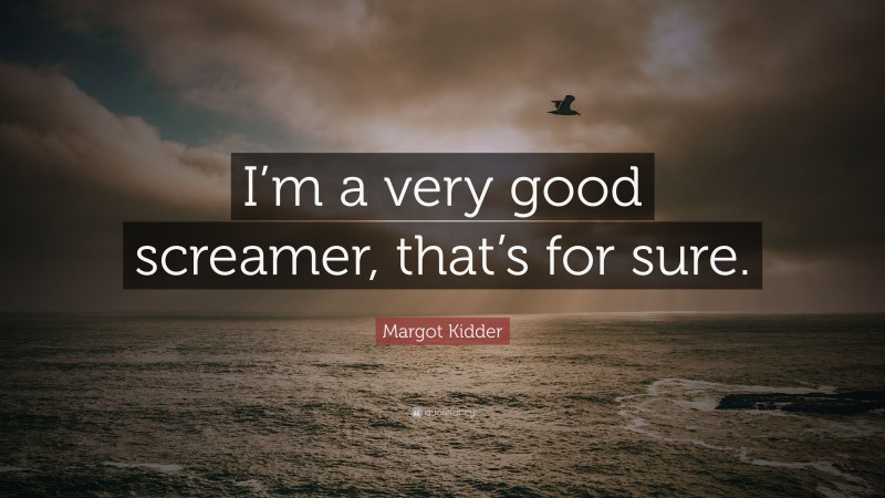 Margot Kidder Quote: “I’m a very good screamer, that’s for sure.”