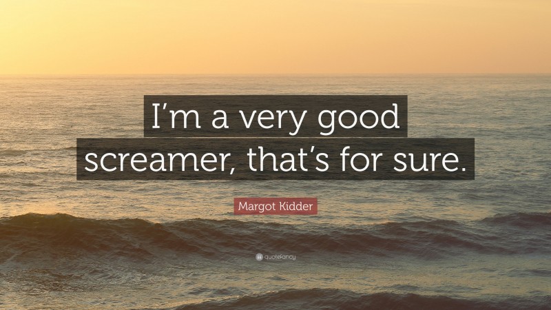 Margot Kidder Quote: “I’m a very good screamer, that’s for sure.”