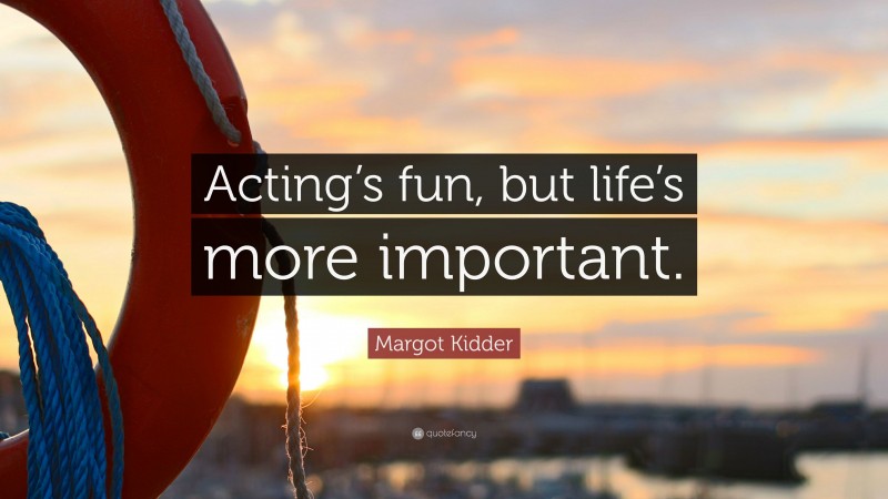 Margot Kidder Quote: “Acting’s fun, but life’s more important.”