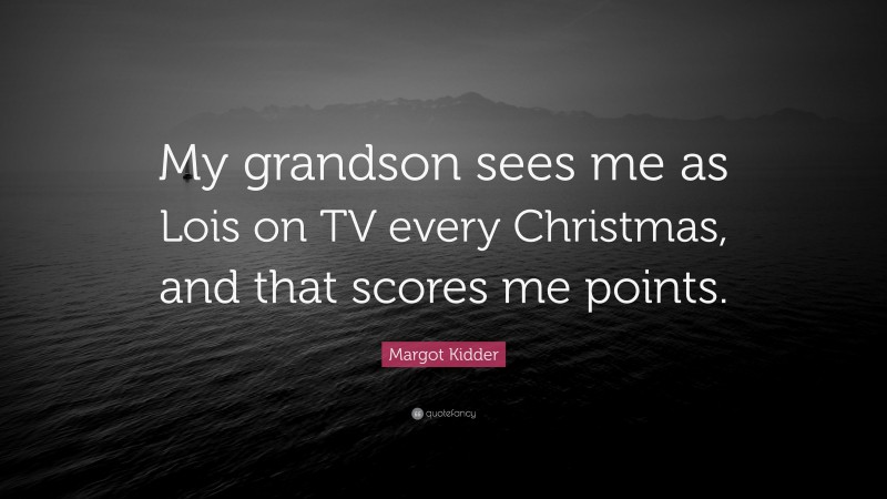 Margot Kidder Quote: “My grandson sees me as Lois on TV every Christmas, and that scores me points.”