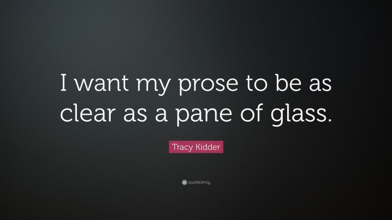 Tracy Kidder Quote: “I want my prose to be as clear as a pane of glass.”