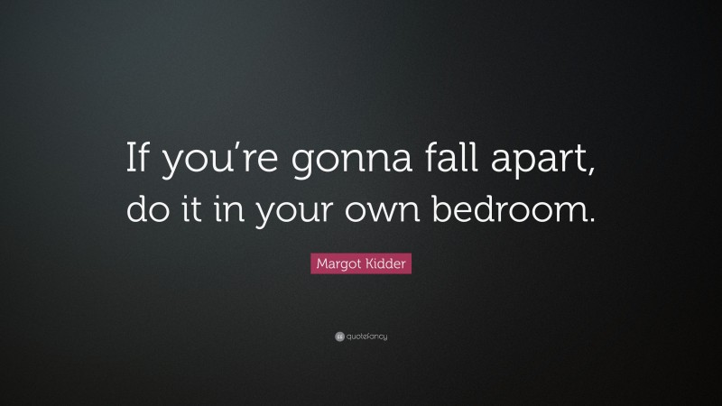 Margot Kidder Quote: “If you’re gonna fall apart, do it in your own bedroom.”
