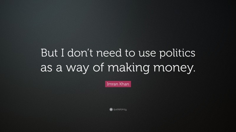 Imran Khan Quote: “But I don’t need to use politics as a way of making money.”