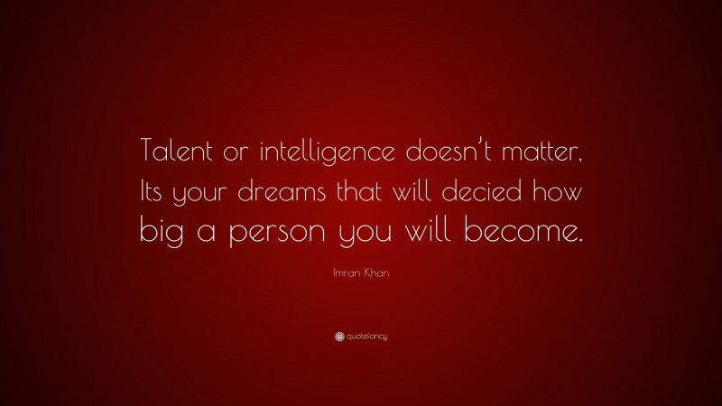 Imran Khan Quote: “Talent or intelligence doesn’t matter, Its your dreams that will decied how big a person you will become.”