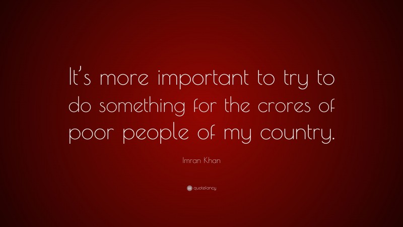 Imran Khan Quote: “It’s more important to try to do something for the crores of poor people of my country.”