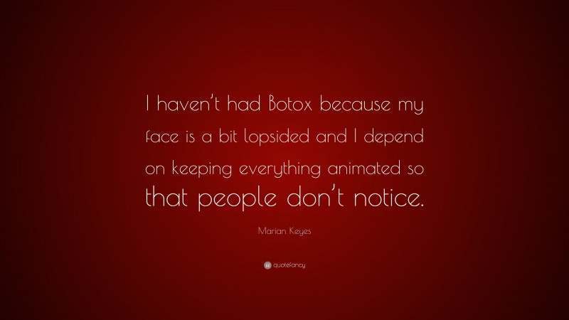 Marian Keyes Quote: “I haven’t had Botox because my face is a bit lopsided and I depend on keeping everything animated so that people don’t notice.”