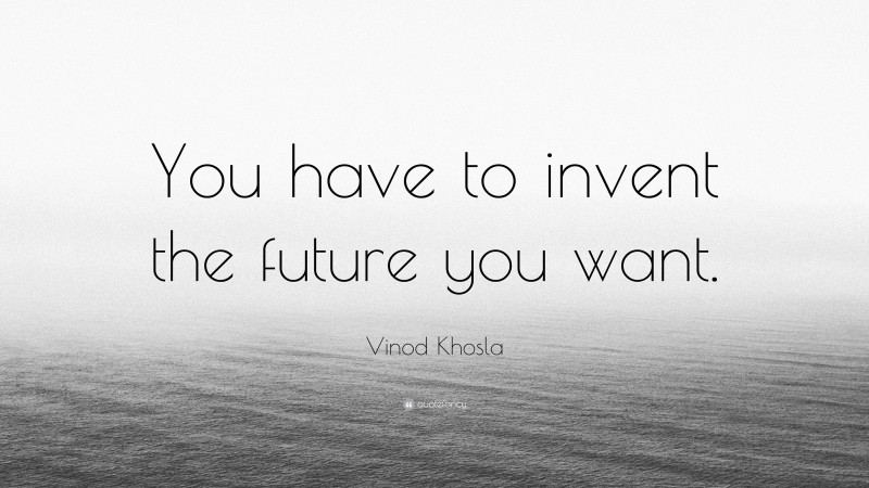 Vinod Khosla Quote: “You have to invent the future you want.”