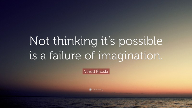 Vinod Khosla Quote: “Not thinking it’s possible is a failure of imagination.”