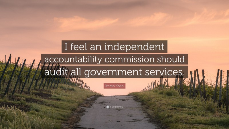 Imran Khan Quote: “I feel an independent accountability commission should audit all government services.”