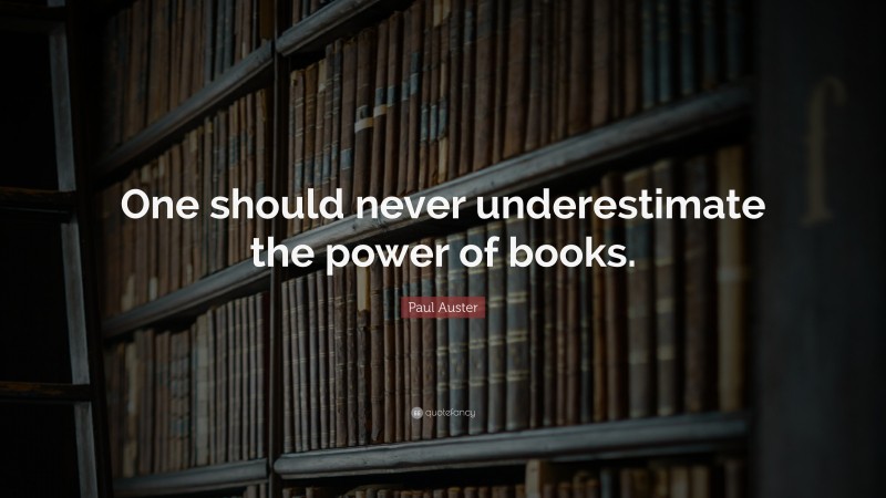 Paul Auster Quote: “One should never underestimate the power of books.”