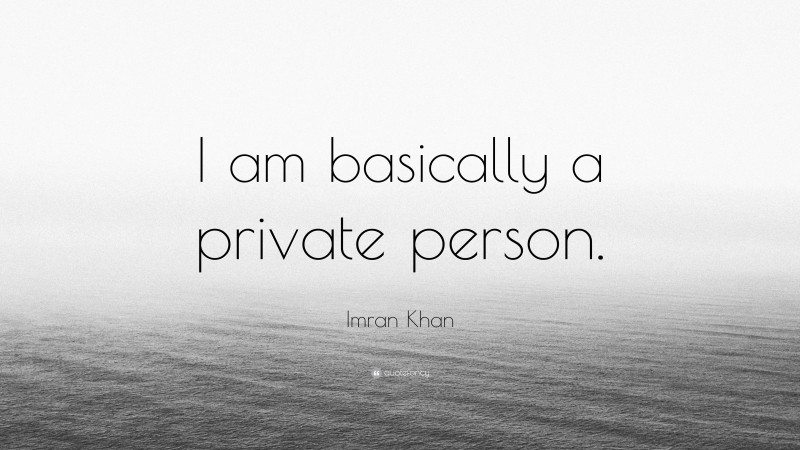 Imran Khan Quote: “I am basically a private person.”