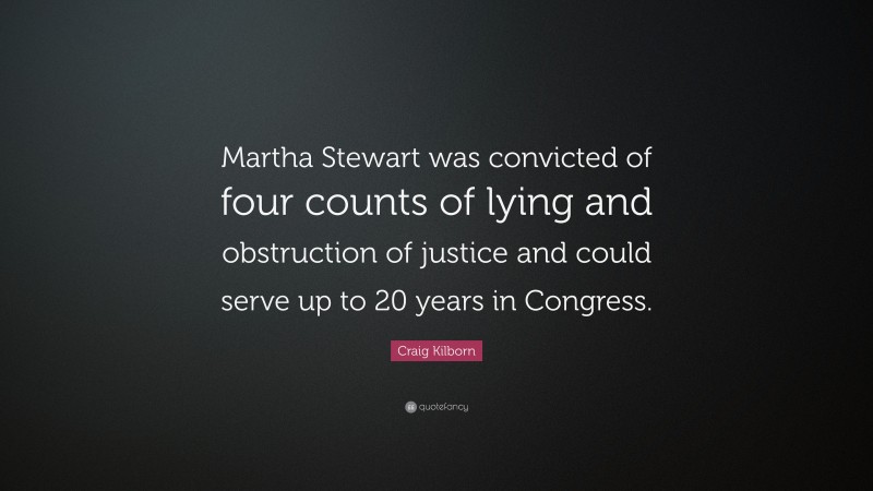 Craig Kilborn Quote: “Martha Stewart was convicted of four counts of lying and obstruction of justice and could serve up to 20 years in Congress.”