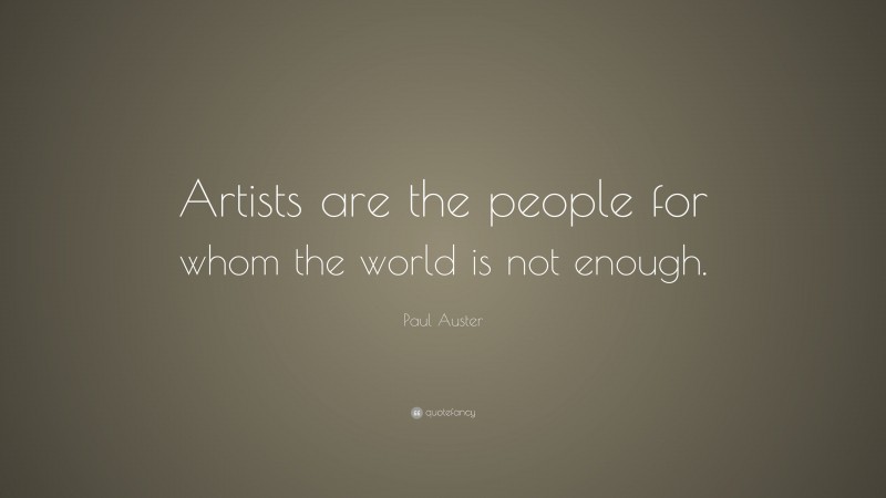 Paul Auster Quote: “Artists are the people for whom the world is not enough.”