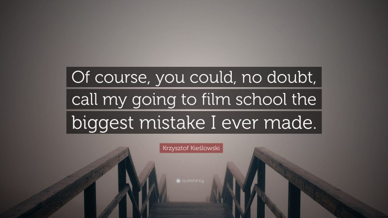 Krzysztof Kieślowski Quote: “Of course, you could, no doubt, call my going to film school the biggest mistake I ever made.”