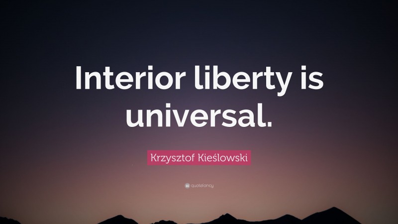 Krzysztof Kieślowski Quote: “Interior liberty is universal.”