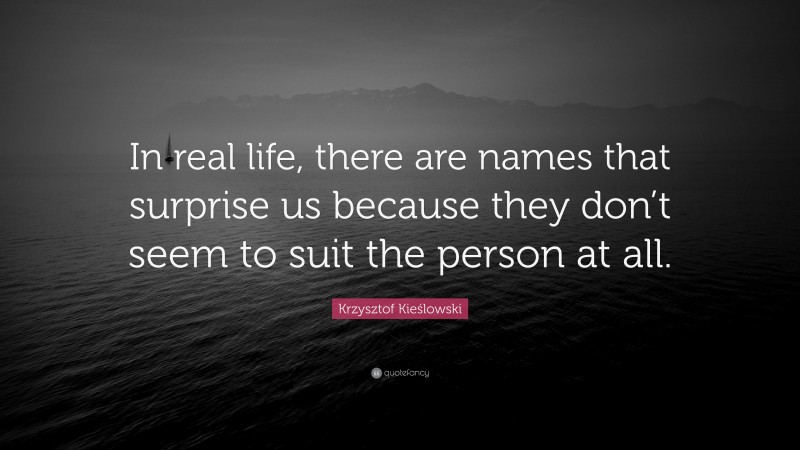 Krzysztof Kieślowski Quote: “In real life, there are names that surprise us because they don’t seem to suit the person at all.”