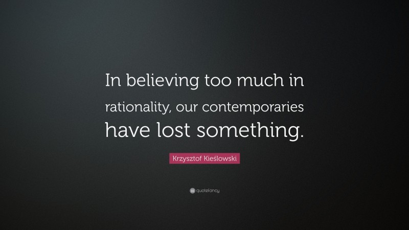 Krzysztof Kieślowski Quote: “In believing too much in rationality, our contemporaries have lost something.”