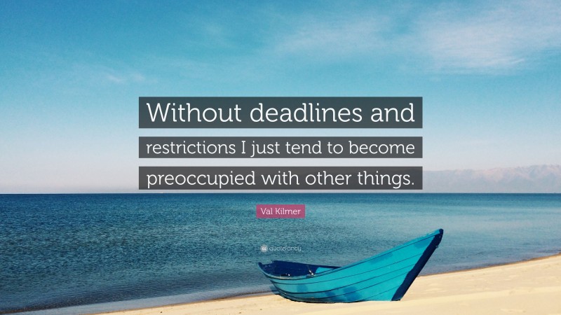 Val Kilmer Quote: “Without deadlines and restrictions I just tend to become preoccupied with other things.”