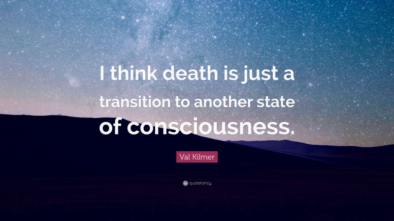 Val Kilmer Quote: “I think death is just a transition to another state of consciousness.”