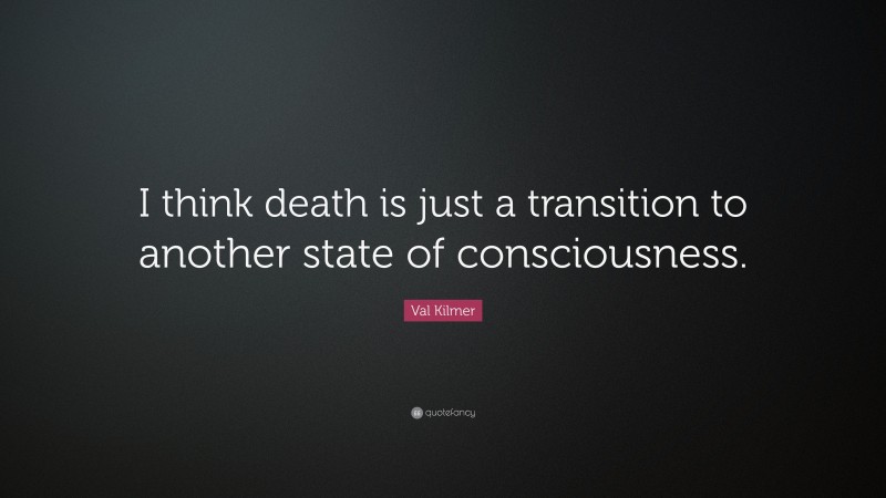Val Kilmer Quote: “I think death is just a transition to another state of consciousness.”