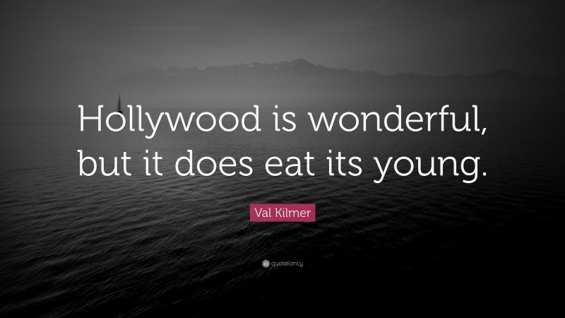 Val Kilmer Quote: “Hollywood is wonderful, but it does eat its young.”