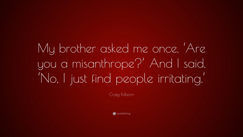 Craig Kilborn Quote: “My brother asked me once, ‘Are you a misanthrope?’ And I said, ‘No, I just find people irritating.’”