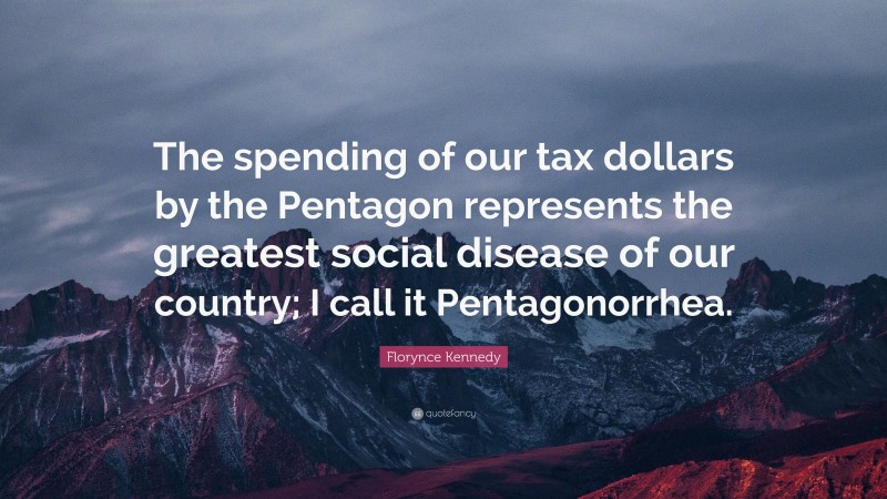 Florynce Kennedy Quote: “The spending of our tax dollars by the Pentagon represents the greatest social disease of our country; I call it Pentagonorrhea.”