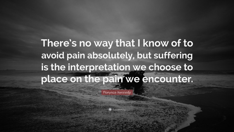 Florynce Kennedy Quote: “There’s no way that I know of to avoid pain absolutely, but suffering is the interpretation we choose to place on the pain we encounter.”