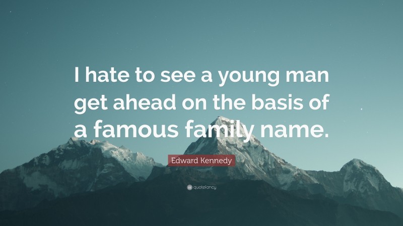 Edward Kennedy Quote: “I hate to see a young man get ahead on the basis of a famous family name.”