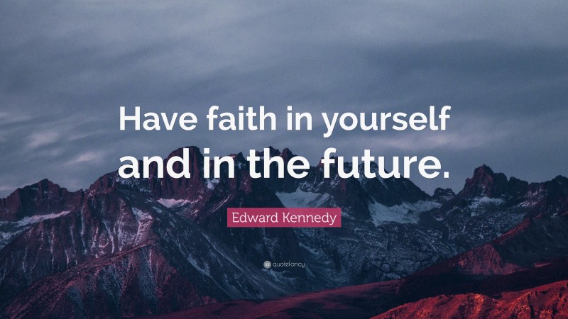 Edward Kennedy Quote: “Have faith in yourself and in the future.”