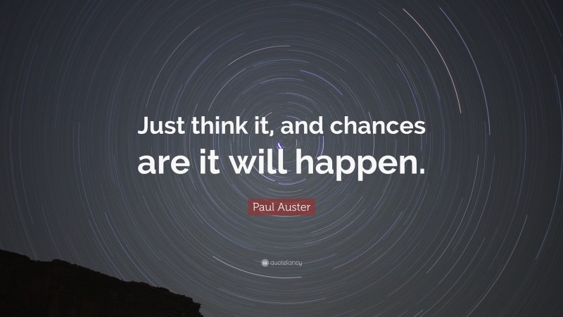 Paul Auster Quote: “Just think it, and chances are it will happen.”