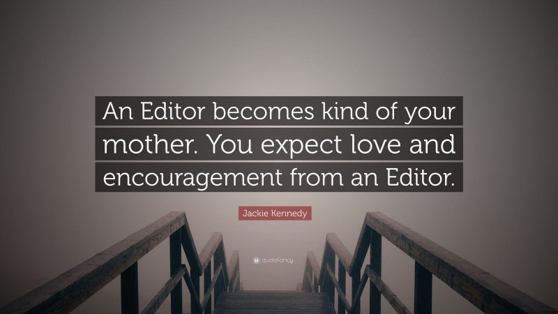 Jackie Kennedy Quote: “An Editor becomes kind of your mother. You expect love and encouragement from an Editor.”