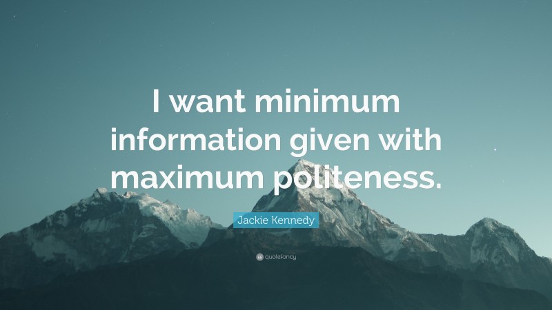 Jackie Kennedy Quote: “I want minimum information given with maximum politeness.”