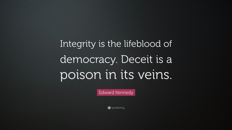 Edward Kennedy Quote: “Integrity is the lifeblood of democracy. Deceit is a poison in its veins.”