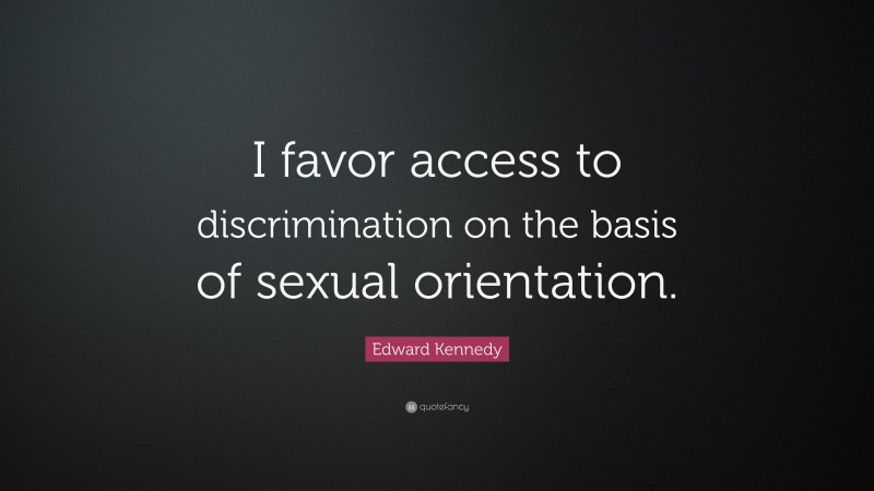 Edward Kennedy Quote: “I favor access to discrimination on the basis of sexual orientation.”