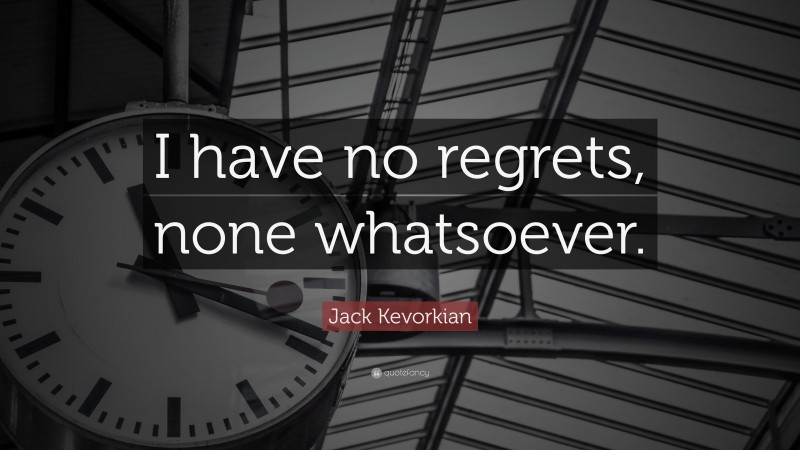 Jack Kevorkian Quote: “I have no regrets, none whatsoever.”