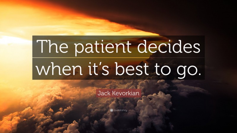 Jack Kevorkian Quote: “The patient decides when it’s best to go.”