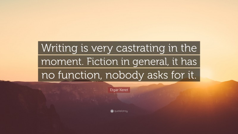 Etgar Keret Quote: “Writing is very castrating in the moment. Fiction in general, it has no function, nobody asks for it.”