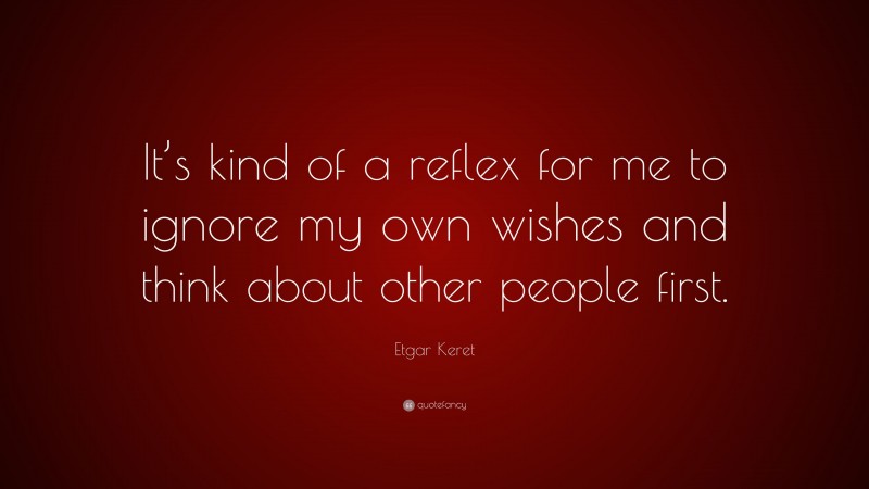 Etgar Keret Quote: “It’s kind of a reflex for me to ignore my own wishes and think about other people first.”