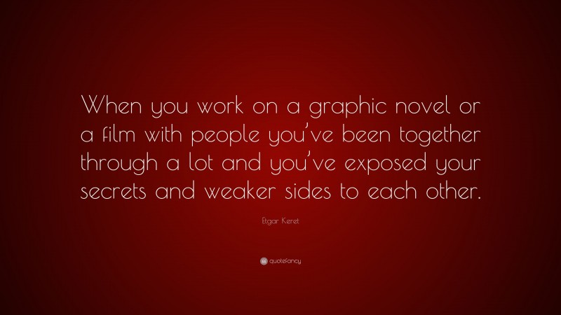 Etgar Keret Quote: “When you work on a graphic novel or a film with people you’ve been together through a lot and you’ve exposed your secrets and weaker sides to each other.”