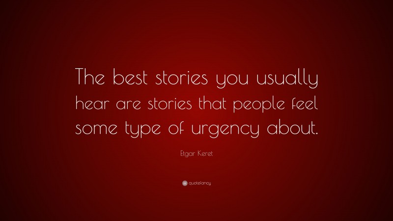 Etgar Keret Quote: “The best stories you usually hear are stories that people feel some type of urgency about.”