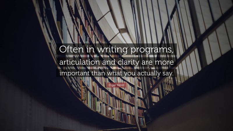 Etgar Keret Quote: “Often in writing programs, articulation and clarity are more important than what you actually say.”