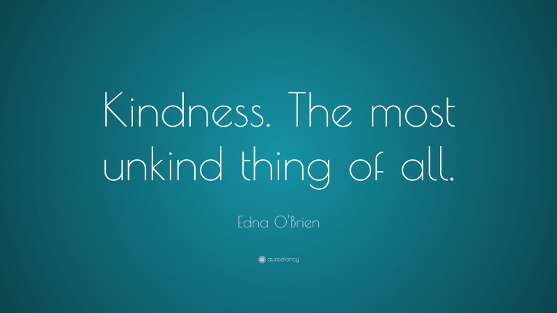 Edna O'Brien Quote: “Kindness. The most unkind thing of all.”