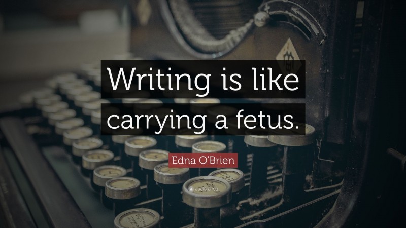 Edna O'Brien Quote: “Writing is like carrying a fetus.”